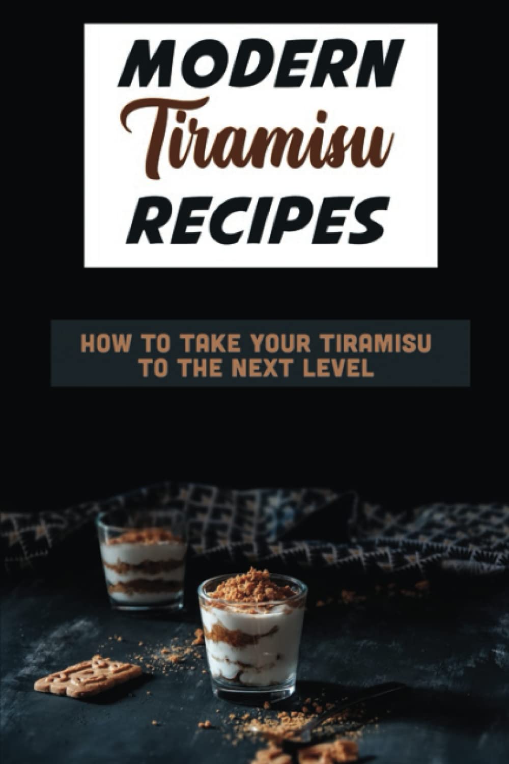 Modern Tiramisu Recipes: How To Take Your Tiramisu To The Next Level