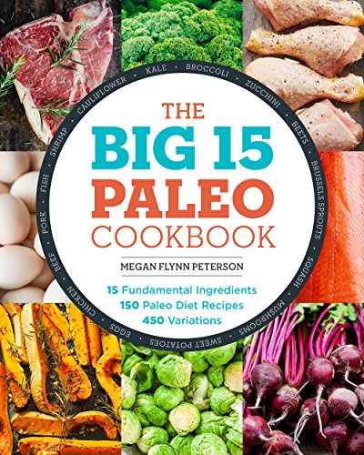 The Big 15 Paleo Cookbook: 15 Fundamental Ingredients, 150 Paleo Diet Recipes, 450 Variations