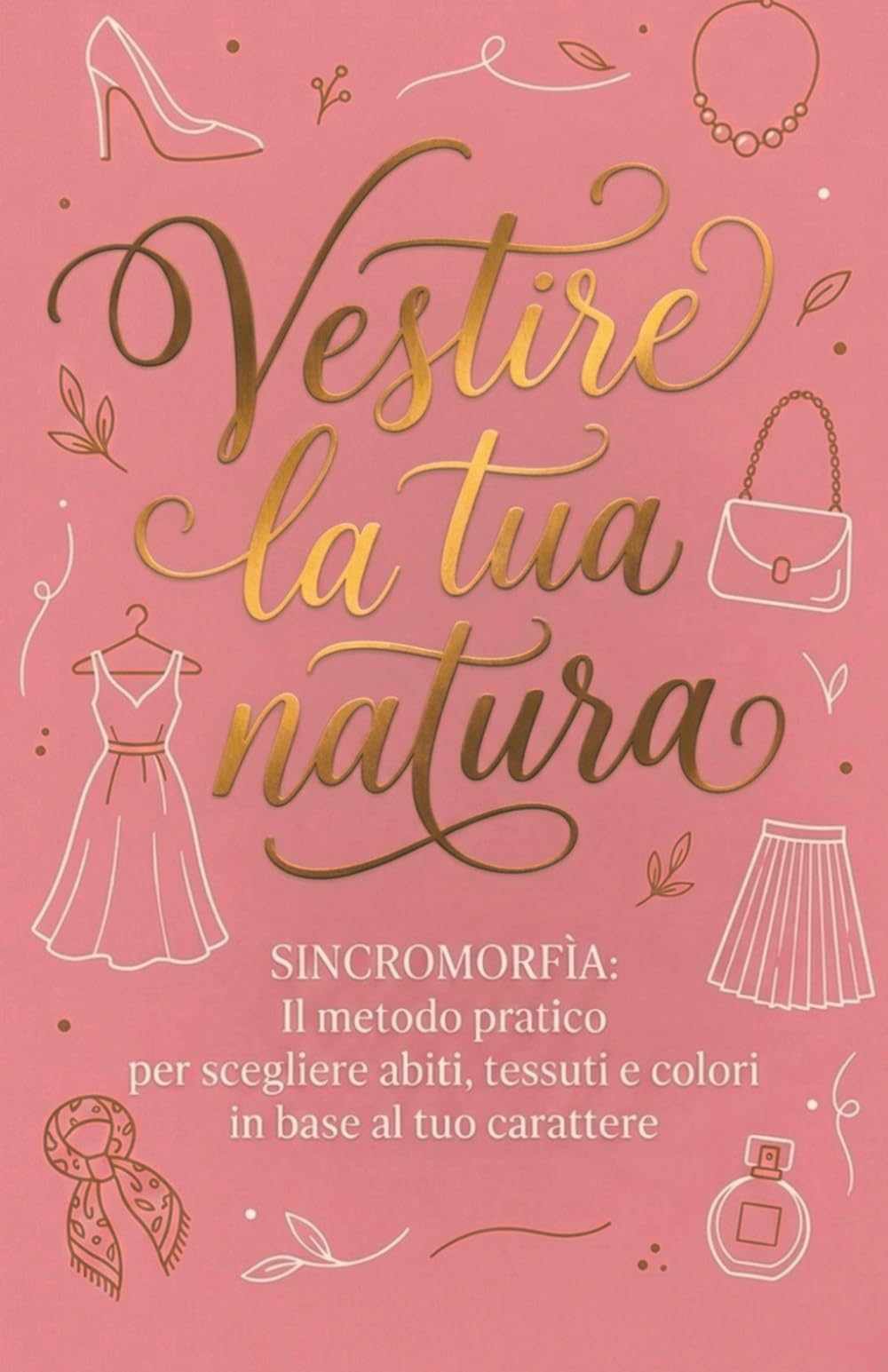 Vestire la tua Natura - SINCROMORFÌA: Il metodo pratico per scegliere abiti, tessuti e colori in base al tuo carattere