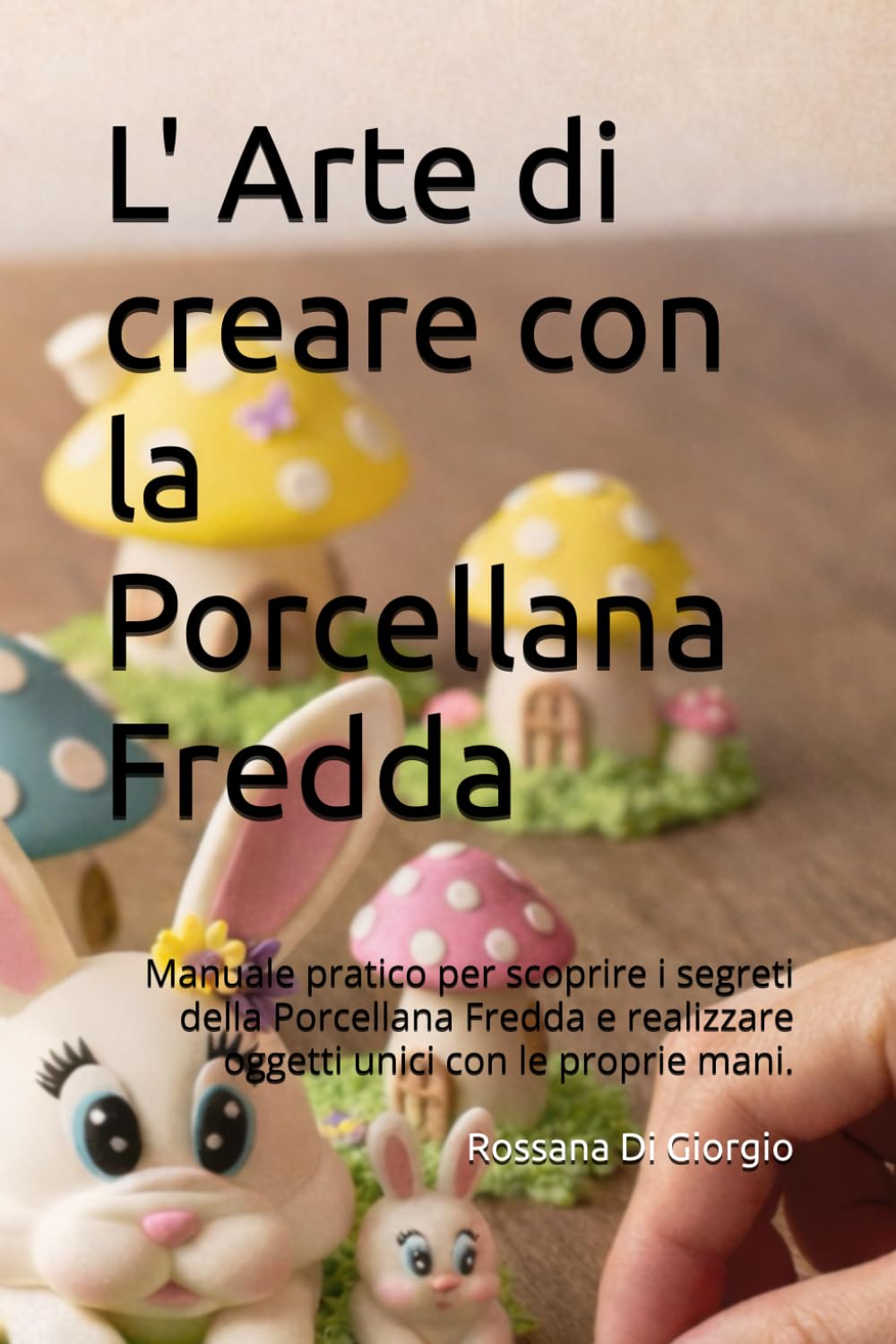 L' Arte di creare con la Porcellana Fredda: Manuale pratico per scoprire i segreti della porcellana fredda e realizzare oggetti unici con le proprie mani.