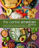 The Central American Cookbook: Authentic Central American Recipes from Belize, Guatemala, El Salvador, Honduras, Nicaragua, Costa Rica, Panama, and Colombia