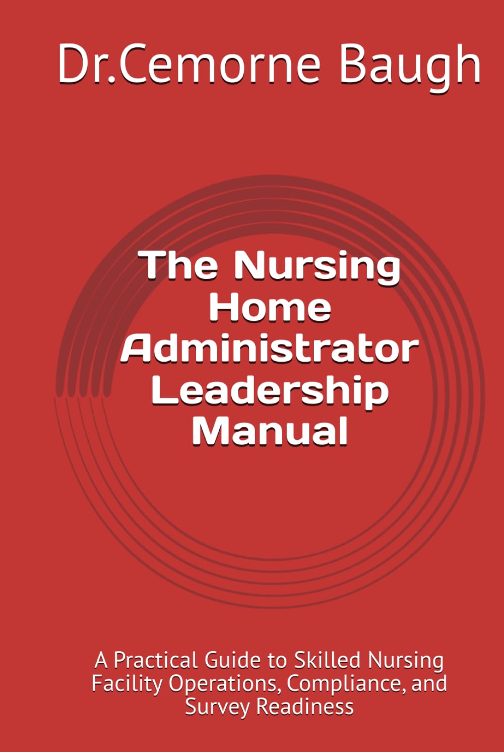 The Nursing Home Administrator Leadership Manual: A Practical Guide to Skilled Nursing Facility Operations, Compliance, and Survey Readiness