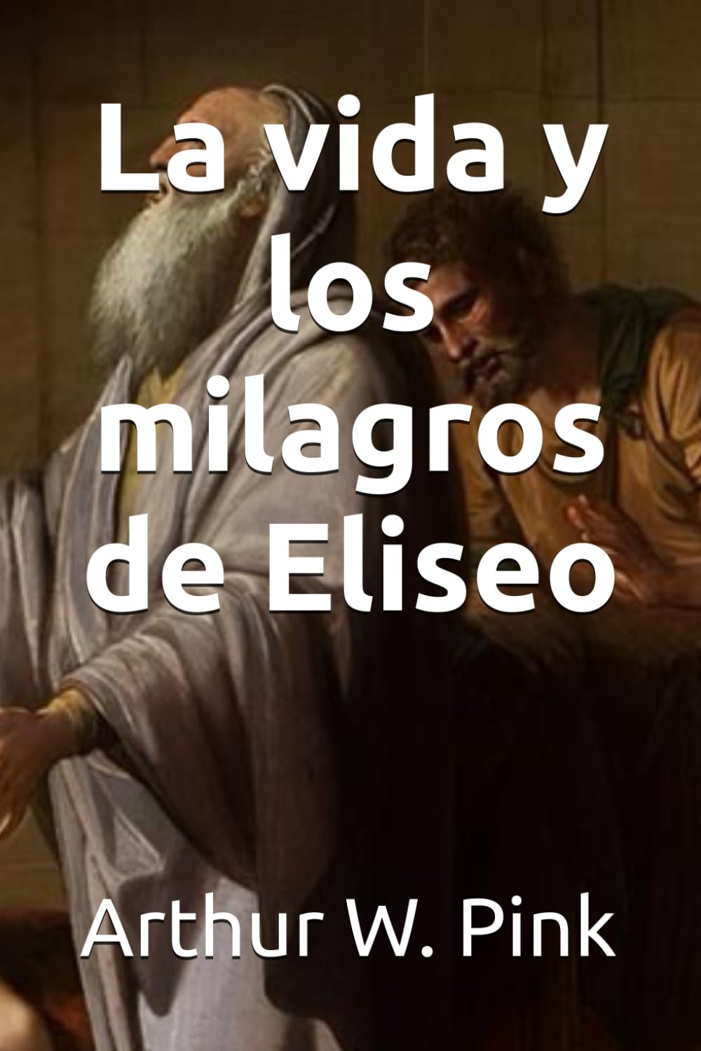 La vida y los milagros de Eliseo (Arthur W. Pink)