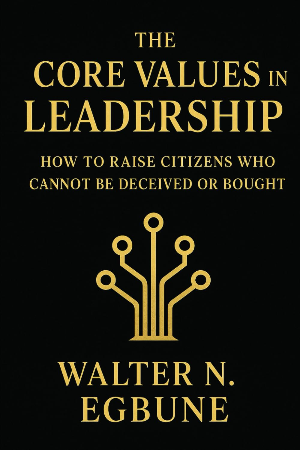 The Core Values In Leadership: Raising a Nation of True Leaders, Not Political Manipulators