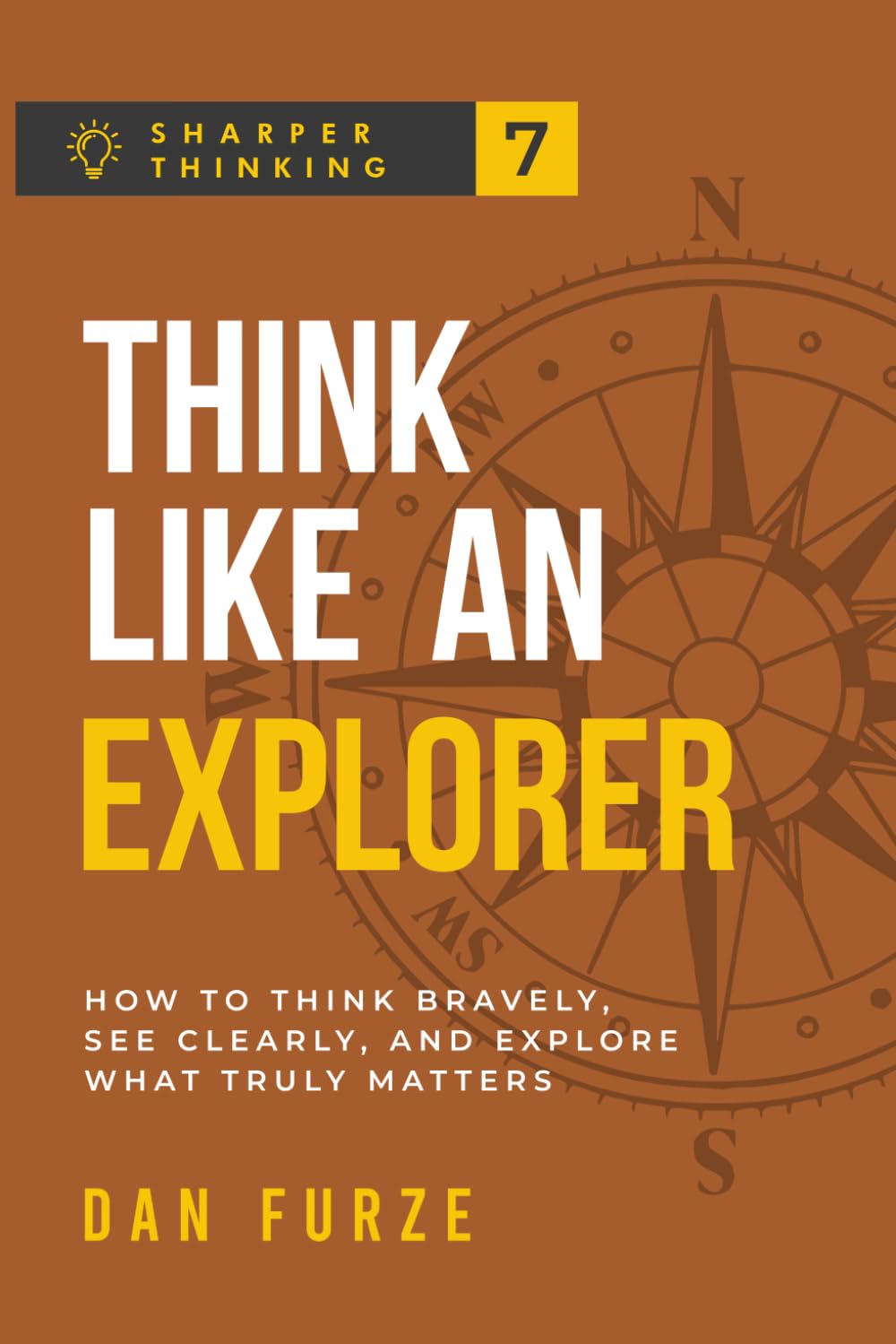 Think Like an Explorer: How to Think Bravely, See Clearly, and Explore What Truly Matters (Sharper Thinking)