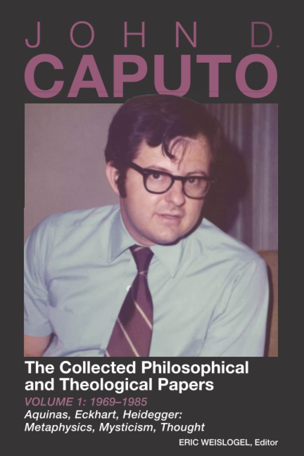 John D. Caputo: The Collected Philosophical and Theological Papers: Volume 1: 1969–1985 Aquinas, Eckhart, Heidegger: Metaphysics, Mysticism, Thought