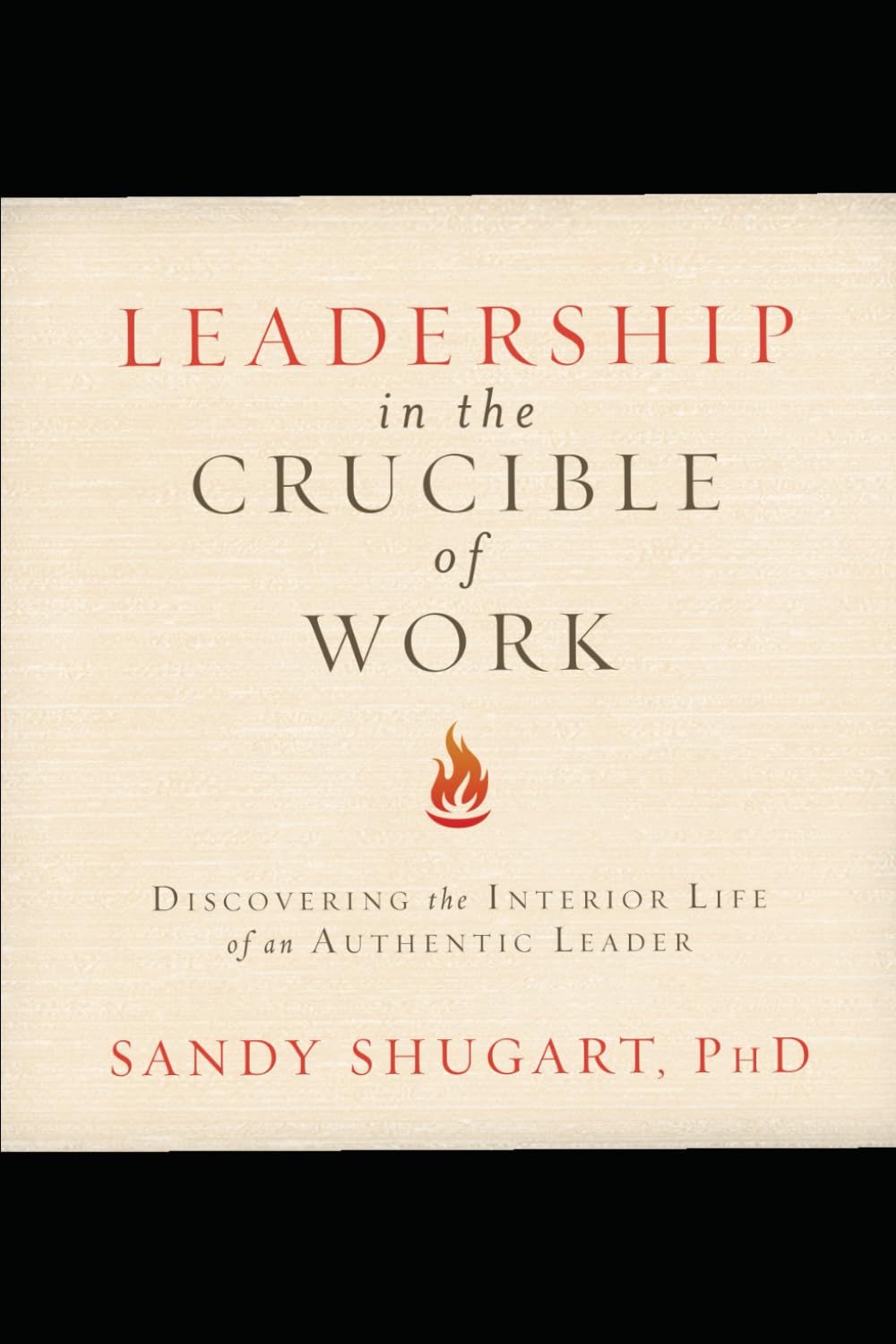 Leadership in the Crucible of Work: Discovering the Interior Life of an Authentic Leader