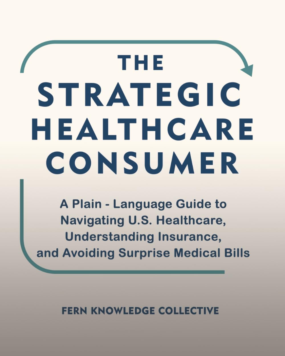 The Strategic Healthcare Consumer: A Plain-Language Guide to Navigating U.S. Healthcare, Understanding Insurance, and Avoiding Surprise Medical Bills