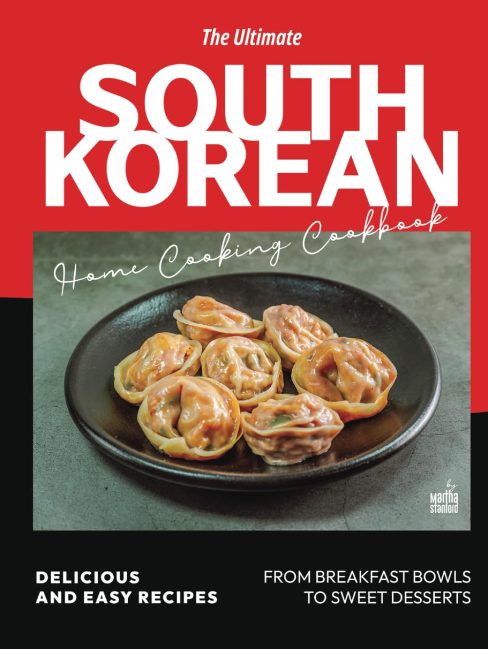The Ultimate South Korean Home Cooking Cookbook: Delicious and Easy Recipes from Breakfast Bowls to Sweet Desserts