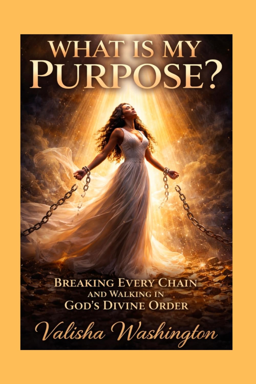 What Is My Purpose?: Breaking Every Chain and Walking in God’s Divine Order