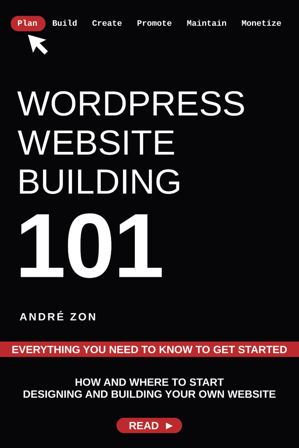 WordPress Website Building 101: Everything You Need To Know To Get Started (Build And Monetize Your Own WordPress Website)