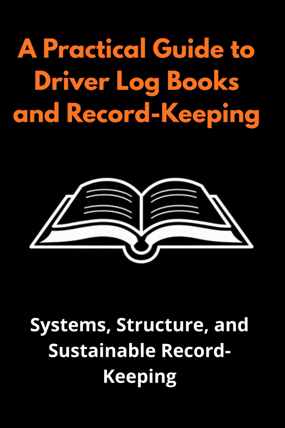 A Practical Guide to Driver Log Books and Record-Keeping: A Practical Guide to Daily Logs, Mileage Tracking, Fuel Records, Route Planning, and Inspections