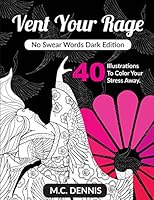 Vent Your Rage: No Swear Words Dark Edition: Adult Coloring Book with 40 Illustrations to Color Your Stress Away 1532929560 Book Cover