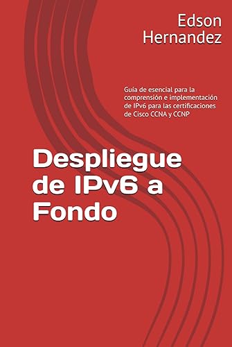 Despliegue de IPv6 a Fondo: Guía de esencial para la comprensión e implementación de IPv6 para las certificaciones de Cisco CCNA y CCNP