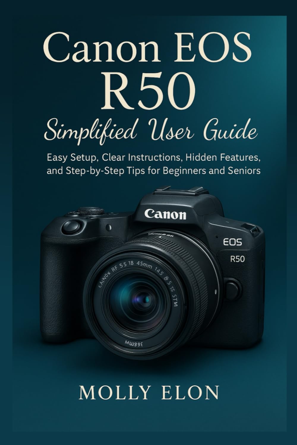 Canon EOS R50 Simplified User Guide: Easy Setup, Clear Instructions, Hidden Features, and Step-by-Step Tips for Beginners and Seniors