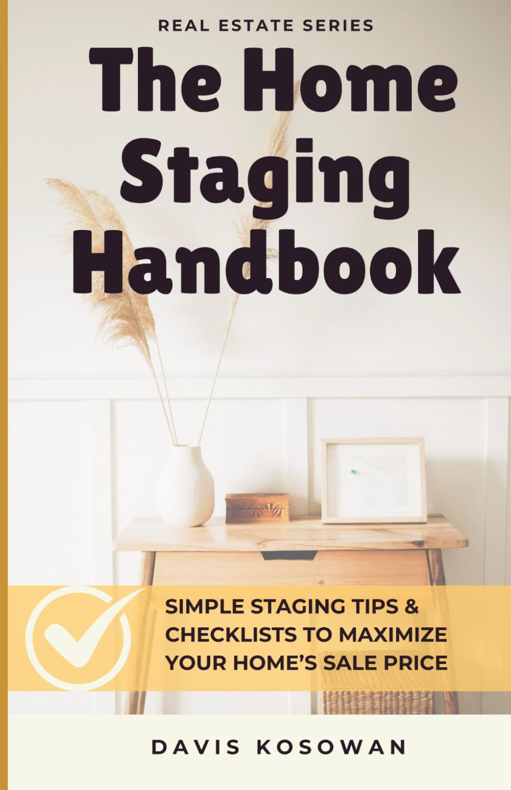 The Home Staging Handbook: Simple Staging Tips & Checklists to Maximize Your Home’s Sale Price