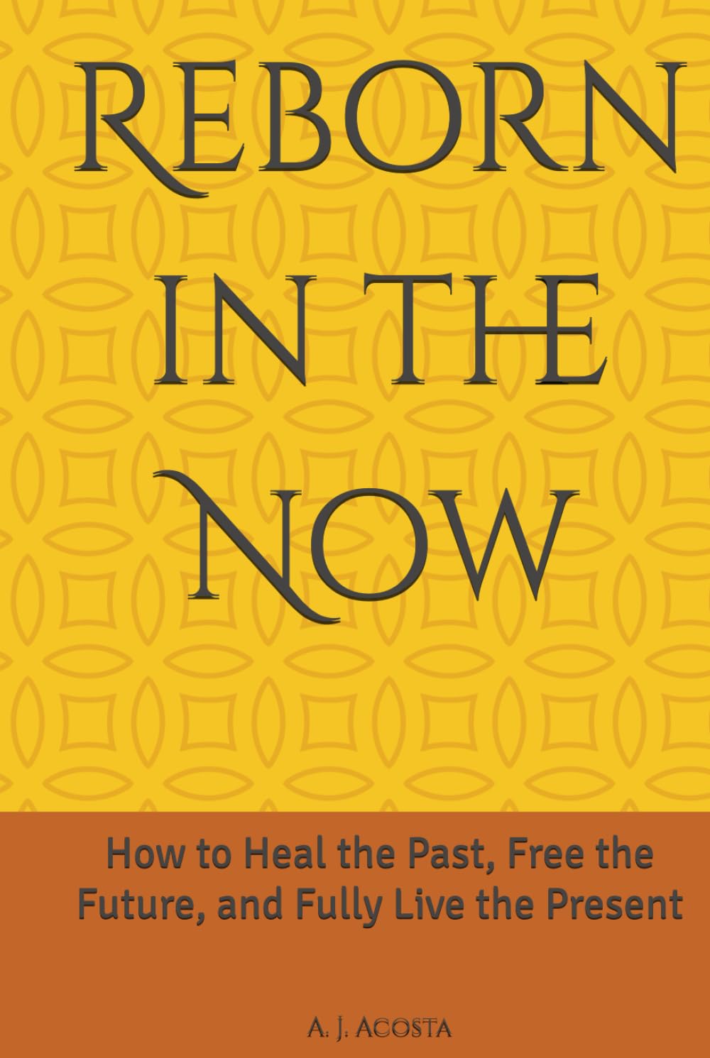 Reborn in the Now: How to Heal the Past, Free the Future, and Fully Live the Present