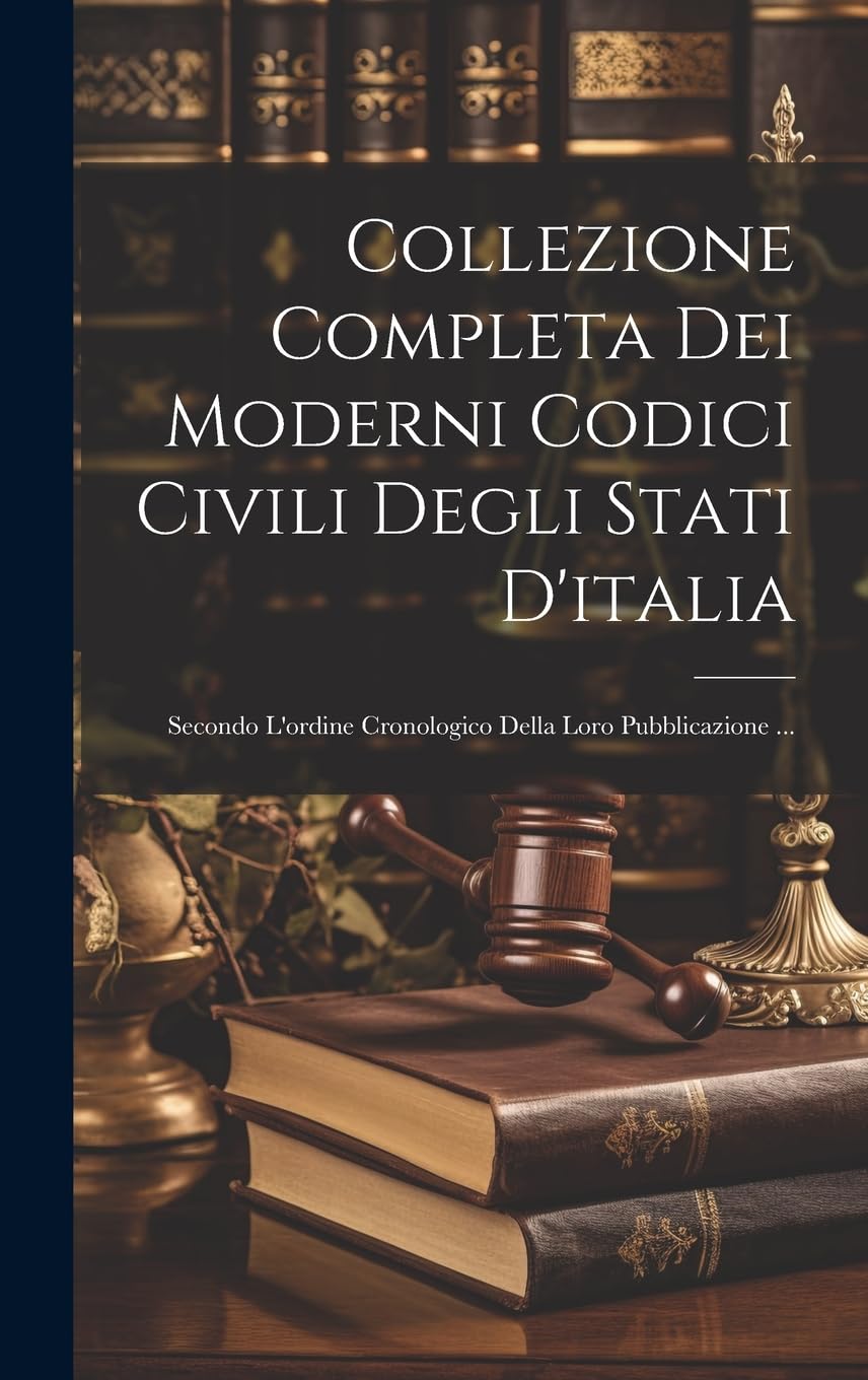 Collezione Completa Dei Moderni Codici Civili Degli Stati D'italia: Secondo L'ordine Cronologico Della Loro Pubblicazione ...