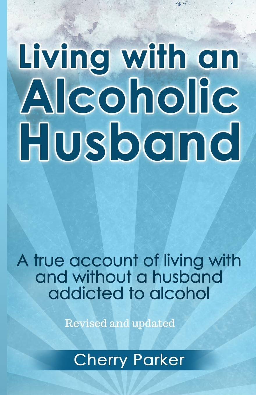 Living with an Alcoholic Husband: A true account of living with and without a husband addicted to alcohol.