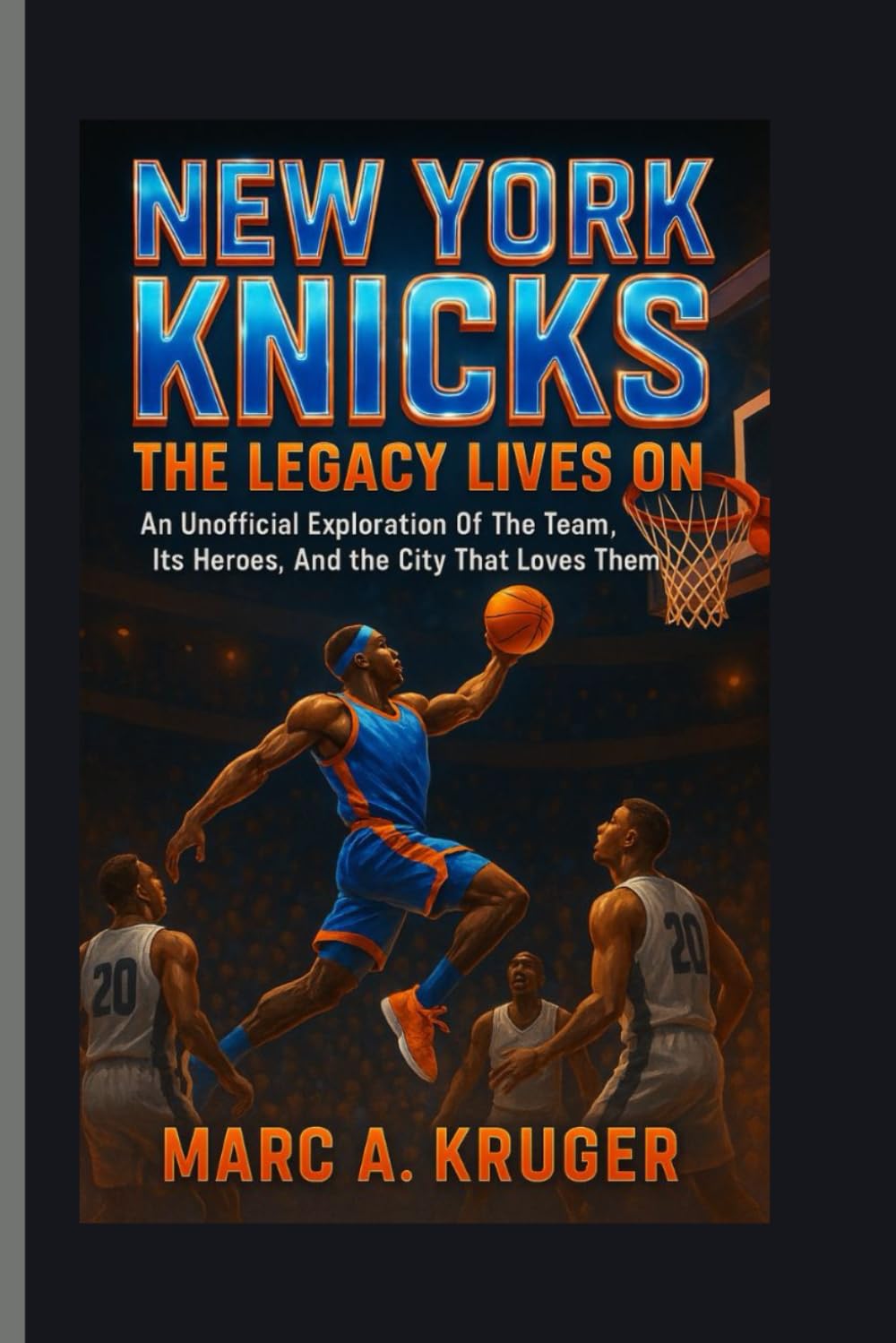 New York Knicks: The Legacy Lives On: An Unofficial Exploration Of The Team, It's Heroes, And The City That Loves Them