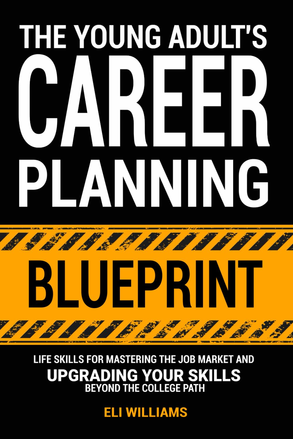 The Young Adult's Career Planning Blueprint: Life Skills for Mastering the Job Market and Upgrading Your Skills Beyond the College Path