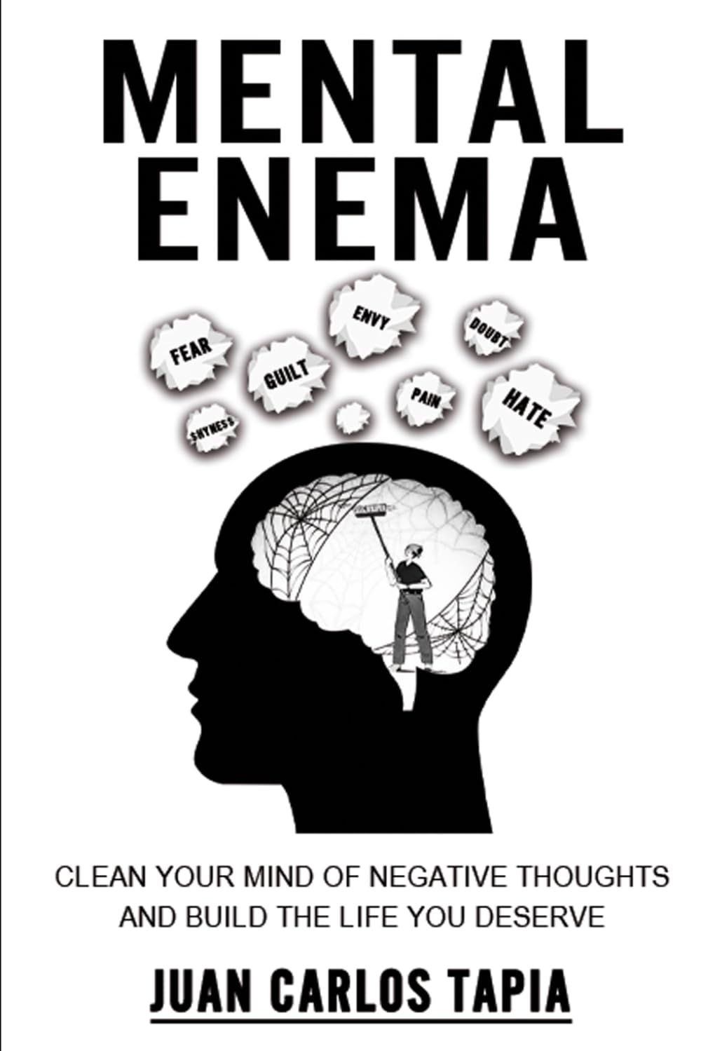 Mental Enema: Clean your mind of negative thoughts and build the life you deserve