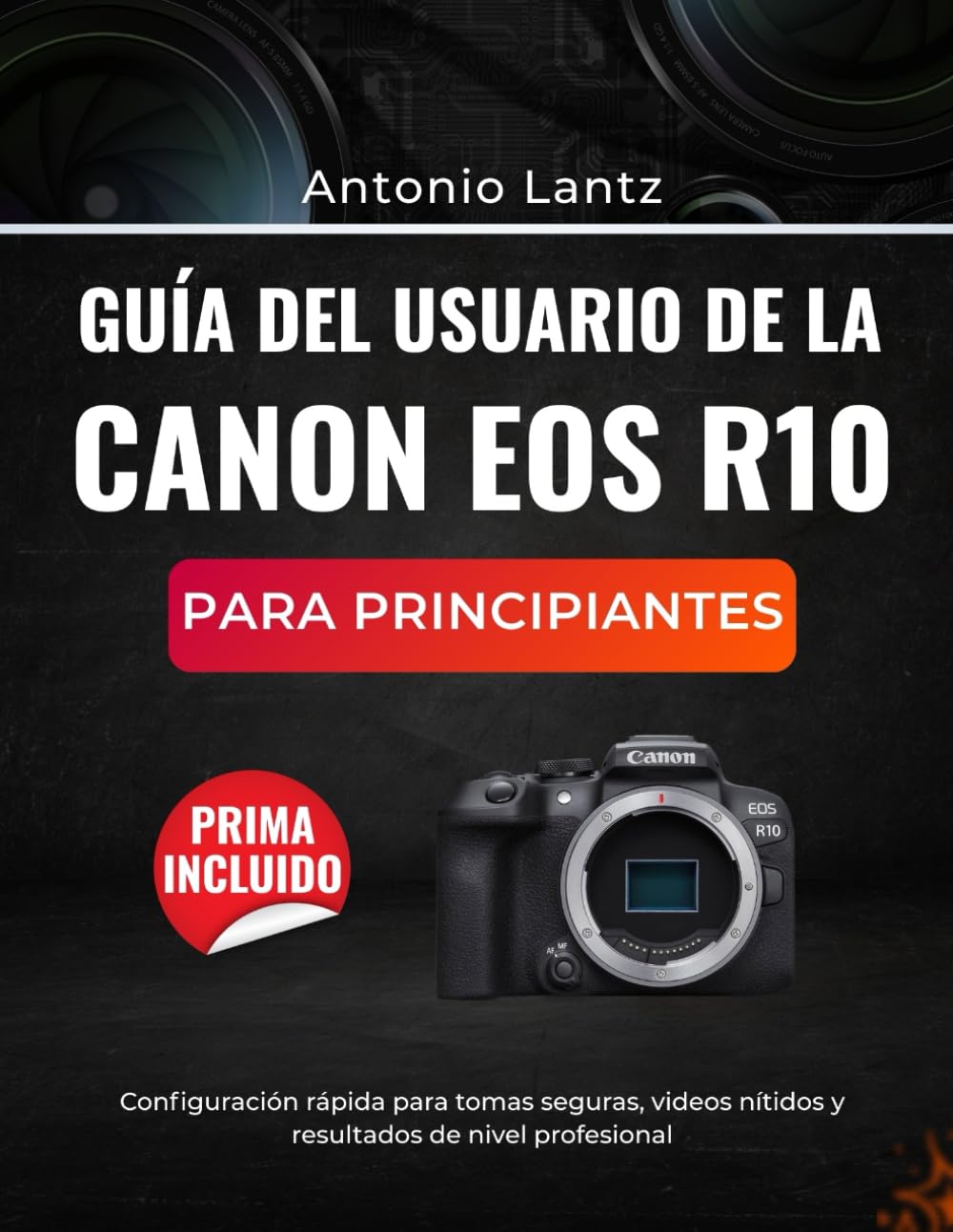 GUÍA DEL USUARIO DE LA CANON EOS R10 PARA PRINCIPIANTES: Configuración rápida para tomas seguras, videos nítidos y resultados de nivel profesional