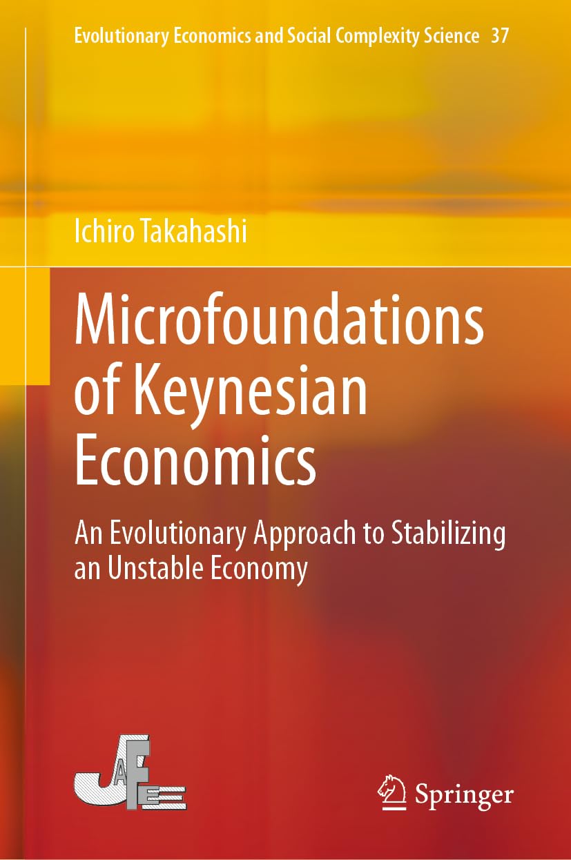 Microfoundations of Keynesian Economics: An Evolutionary Approach to Stabilizing an Unstable Economy (Evolutionary Economics and Social Complexity Science, 37)