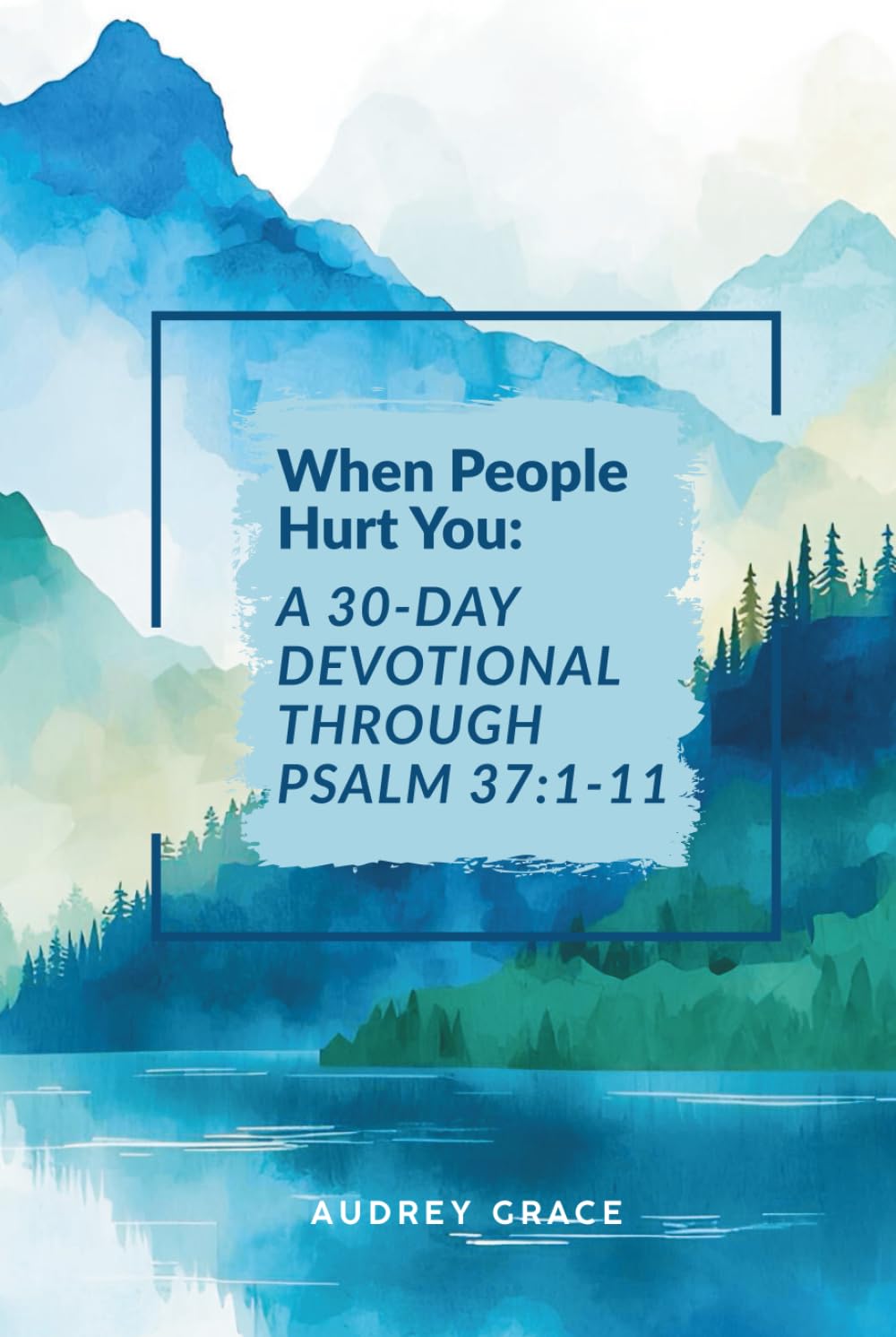 When People Hurt You: A 30-Day Devotional Through Psalm 37:1-11: Walking with God Through Seasons of Pain
