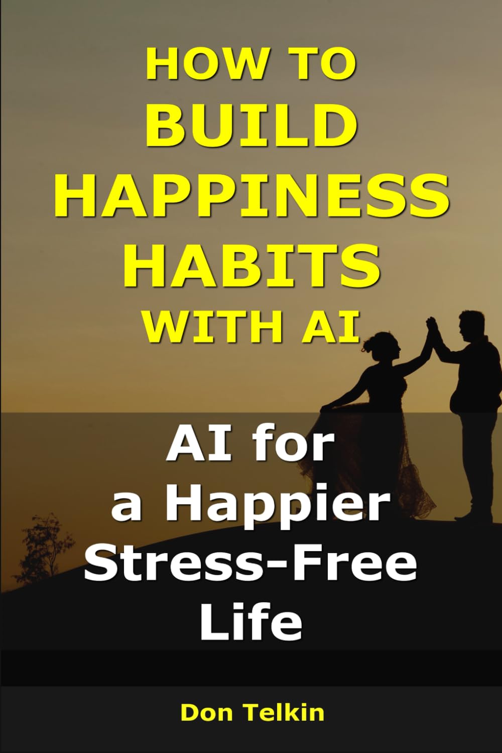 How to Build Happiness Habits With AI: AI for a Happier, Stress-Free Life (AI for Self-Help)