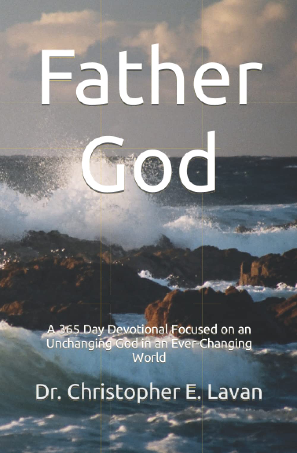 Father God: A 365 Day Devotional Focused on an Unchanging God in an Ever-Changing World