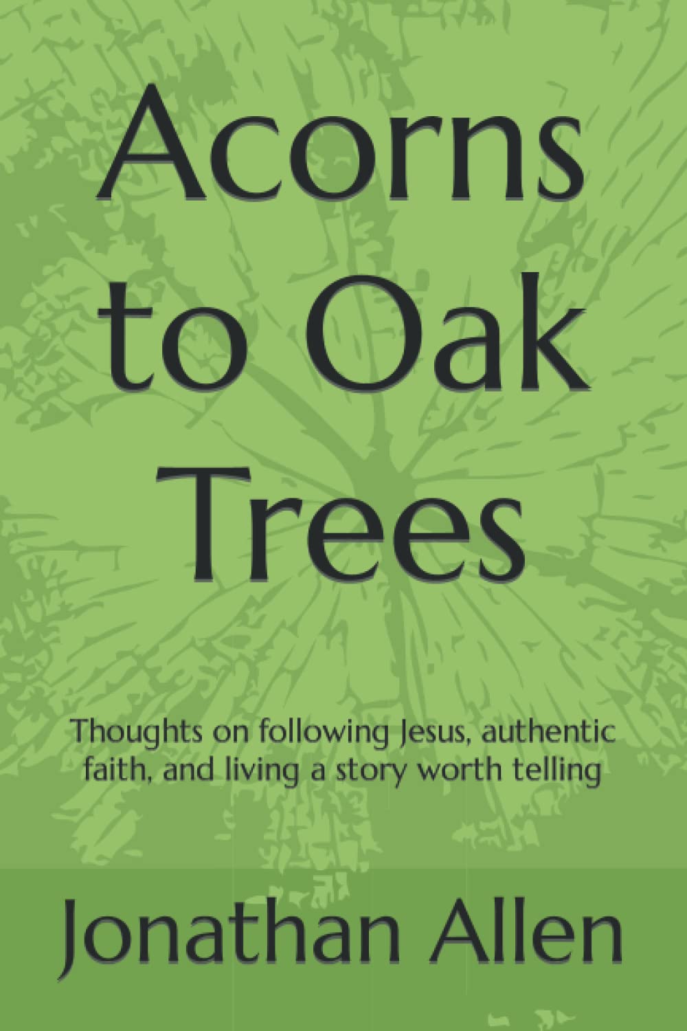 Acorns to Oak Trees: Thoughts on following Jesus, authentic faith, and living a story worth telling