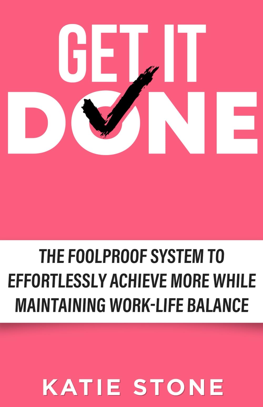 Get It Done: The Foolproof System to Effortlessly Achieve More While Maintaining Work-Life Balance (Growing into Success and Happiness)