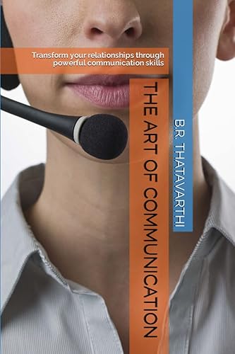 The Art of Communication: Transform your relationships through powerful communication skills