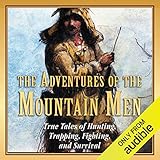 The Adventures of the Mountain Men: True Tales of Hunting, Trapping, Fighting, and Survival
