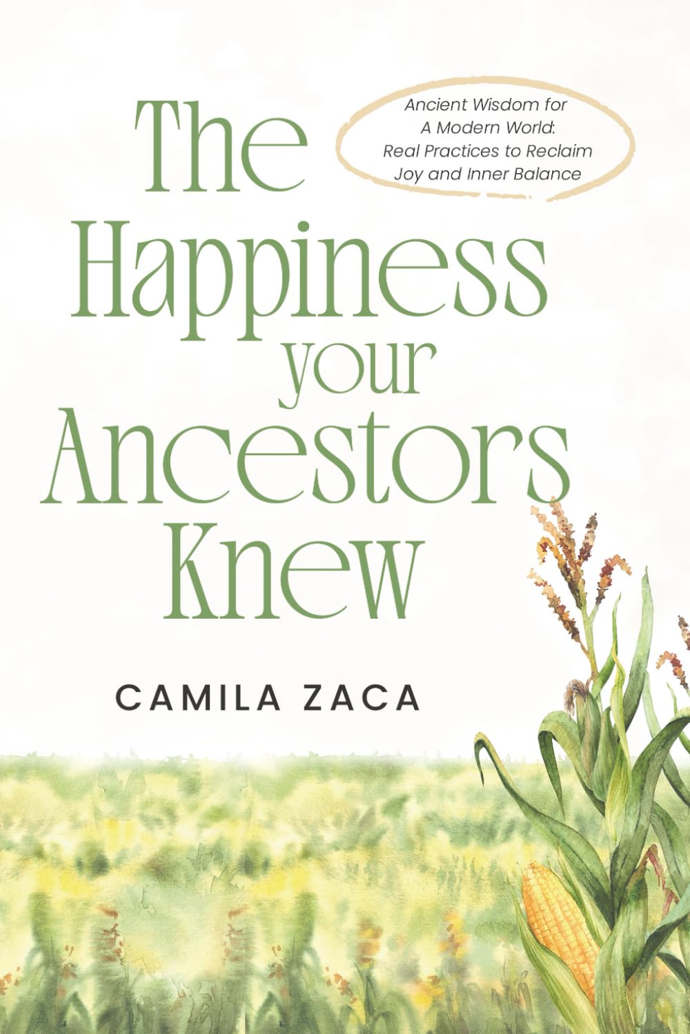 The Happiness Your Ancestors Knew: Ancient Wisdom for a Modern World: Real Practices to Reclaim Joy and Inner Balance