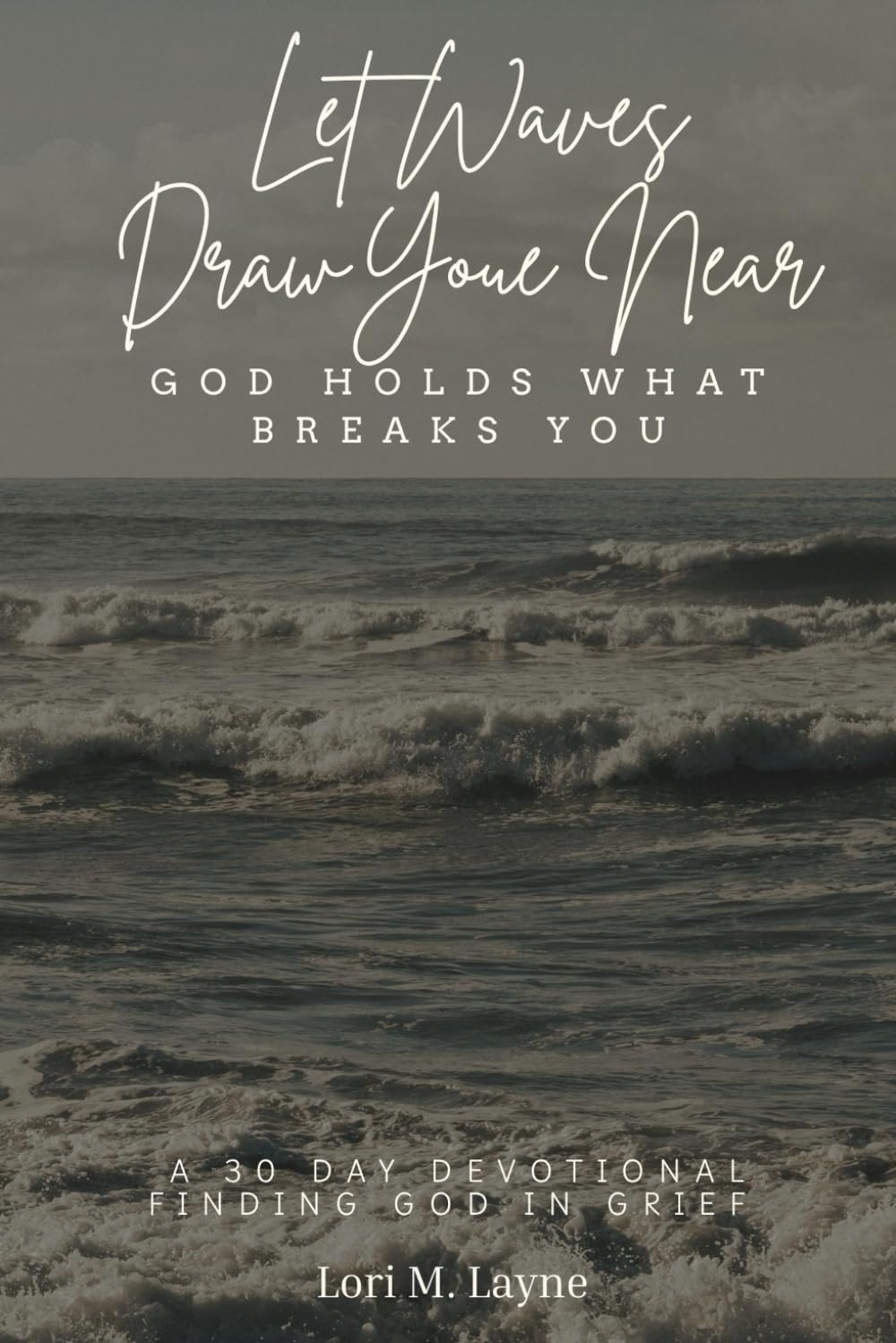 Let Waves Draw You Near: God Holds What Breaks You: 30 Day Devotional, Finding God in Grief