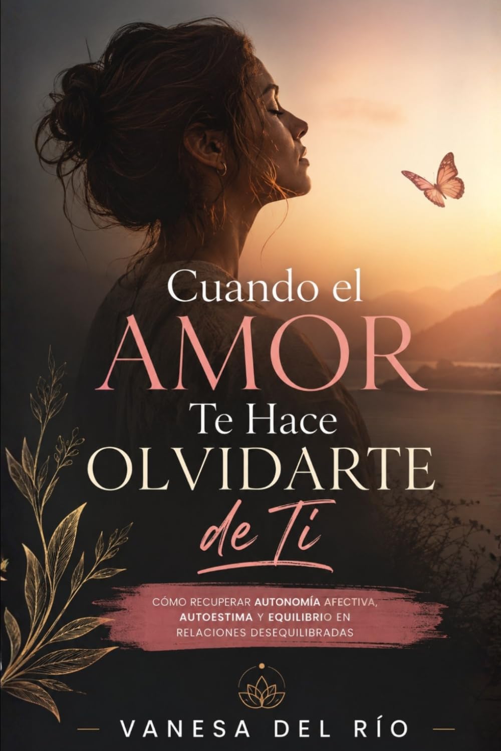 Cuando el Amor Te Hace Olvidarte de Ti: Cómo recuperar autonomía afectiva, autoestima y equilibrio en relaciones desequilibradas