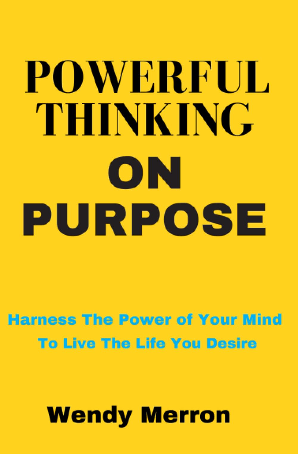 Powerful Thinking on Purpose: How To BE More Positive and GET More of What You Want