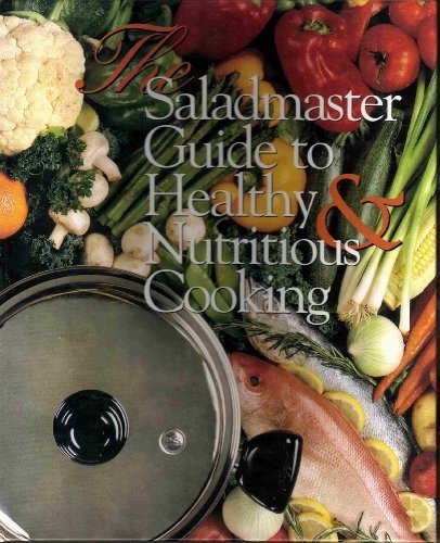 The Saladmaster Guide to Healthy and Nutritious Cooking: From the Kitchen of...