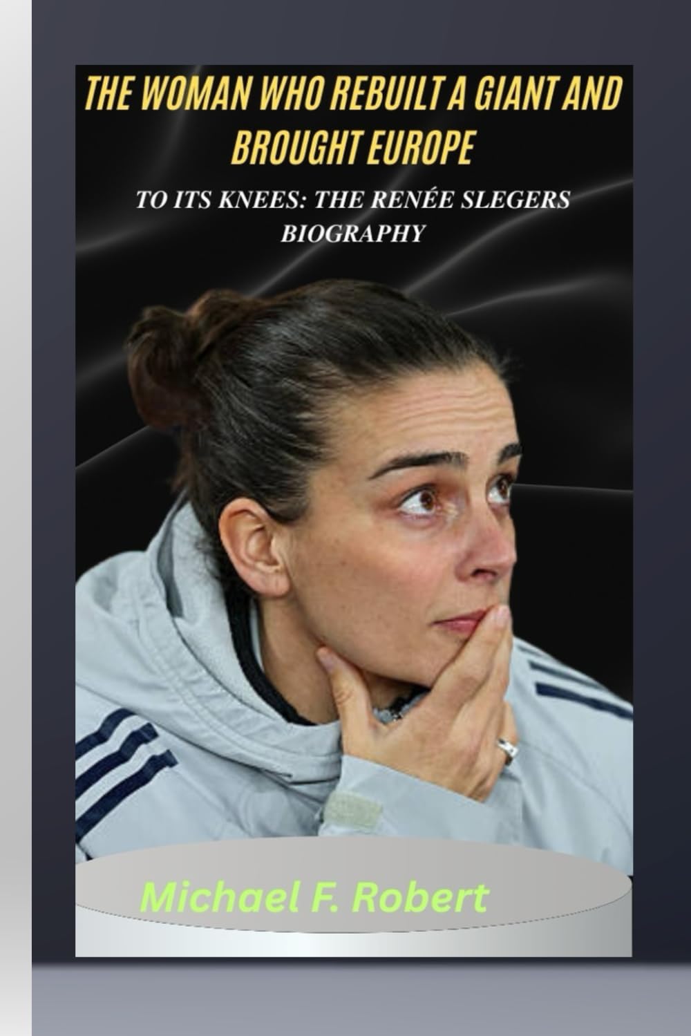 THE WOMAN WHO REBUILT A GIANT AND BROUGHT EUROPE TO ITS KNEES: THE RENÉE SLEGERS BIOGRAPHY: From doubt to dominance.
