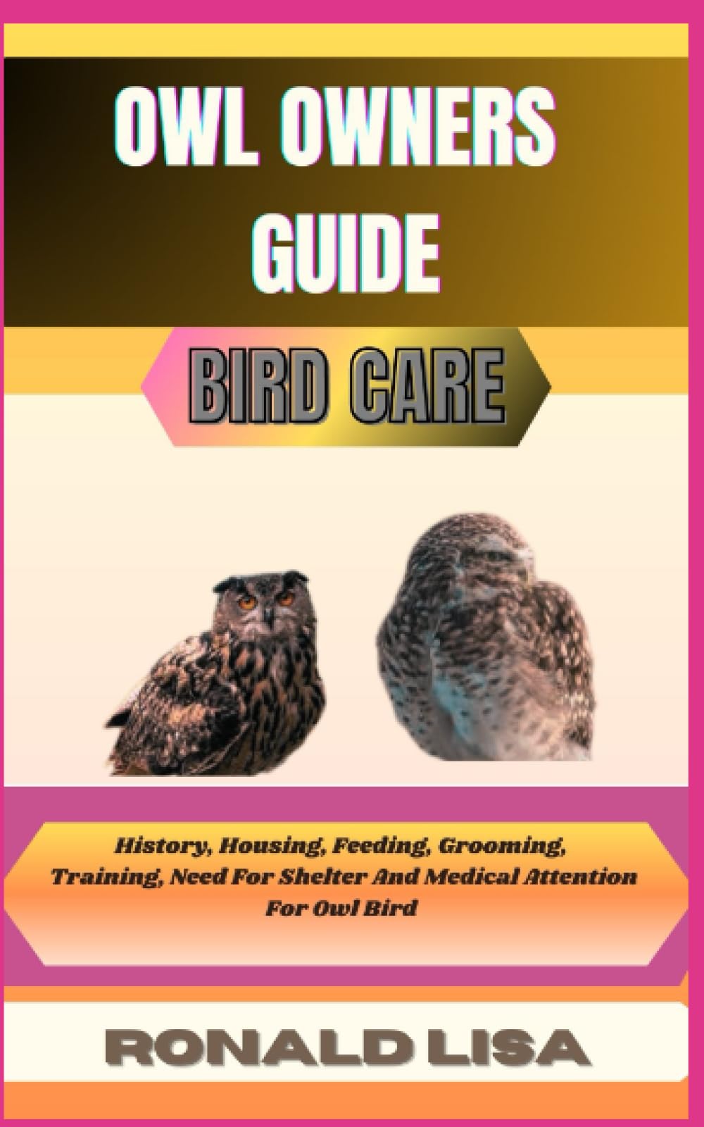 OWL OWNERS GUIDE: bird care: History, Housing, Feeding, Grooming, Training, Need For Shelter And Medical Attention For Owl Bird
