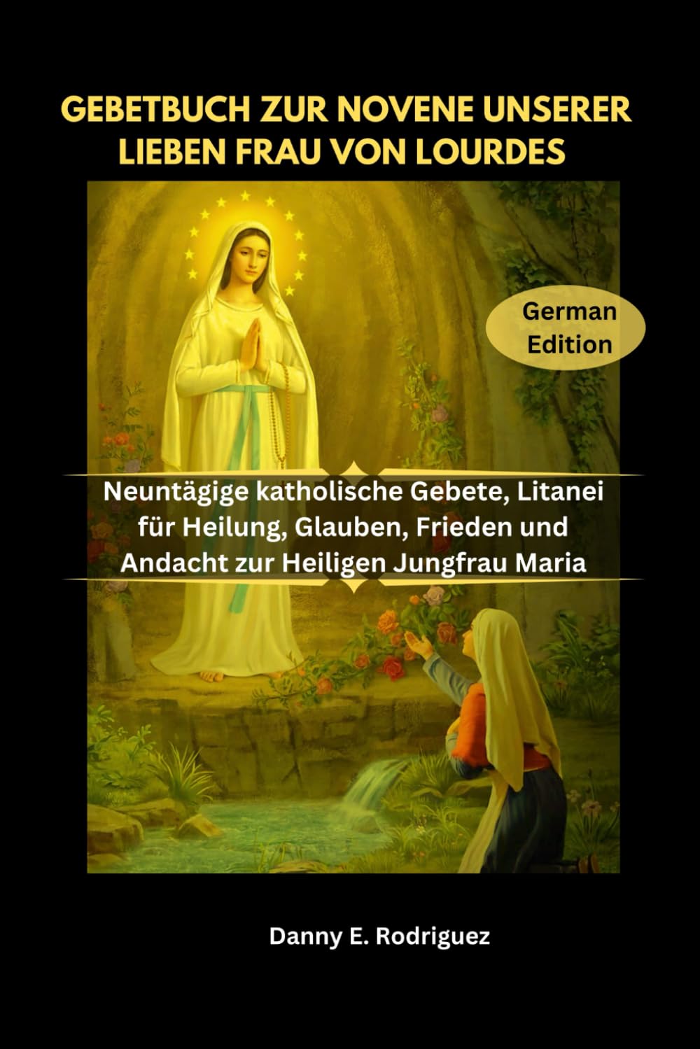 GEBETBUCH ZUR NOVENE UNSERER LIEBEN FRAU VON LOURDES: Neuntägige katholische Gebete, Litanei für Heilung, Glauben, Frieden und Andacht zur Heiligen Jungfrau Maria