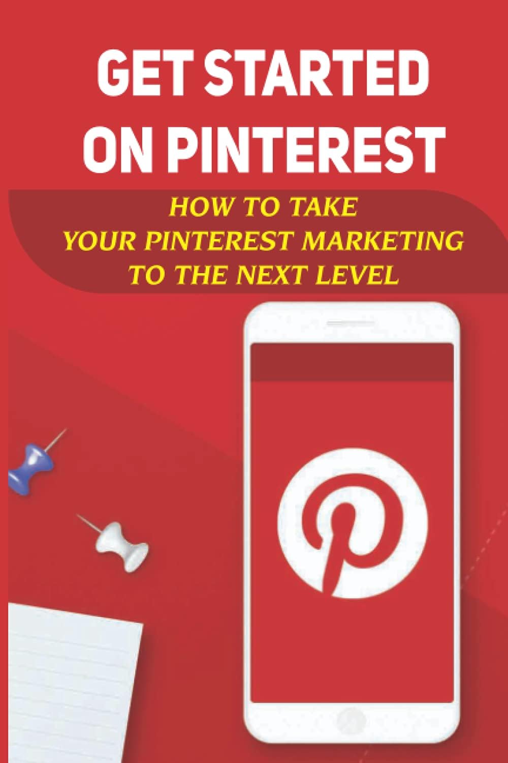 Independently published Get Started On Pinterest: How To Take Your Pinterest Marketing To The Next Level: Way To Get More Pinterest Followers
