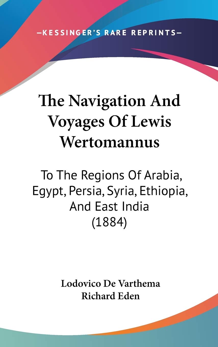 The Navigation And Voyages Of Lewis Wertomannus: To The Regions Of Arabia, Egypt, Persia, Syria, Ethiopia, And East India (1884)      Hardcover – February 17, 2010