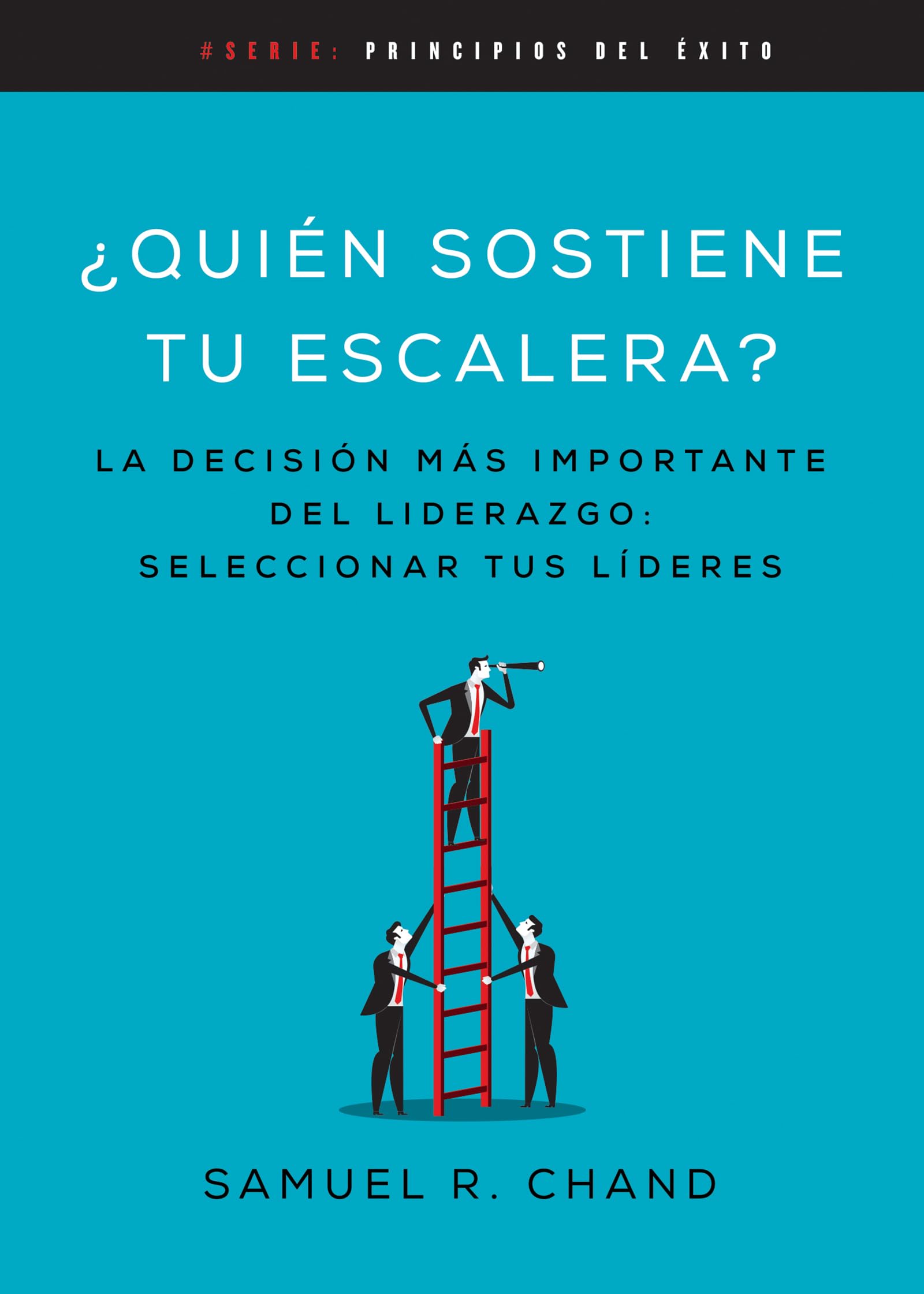 Quién sostiene tu escalera: La decisión más importante del liderazgo: seleccionar tus líderes (Principios del éxito) (Spanish Edition)