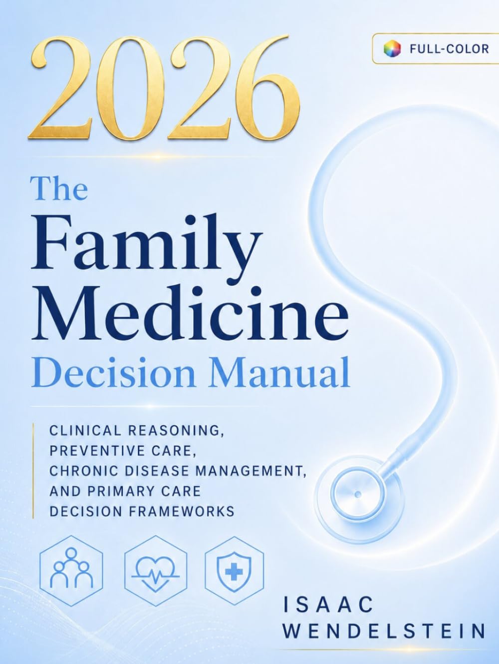 The Family Medicine Decision Manual: Evidence-Based Diagnostic Frameworks, Preventive Care, Chronic Disease Management, and Primary Care Reasoning for Clinical Practice