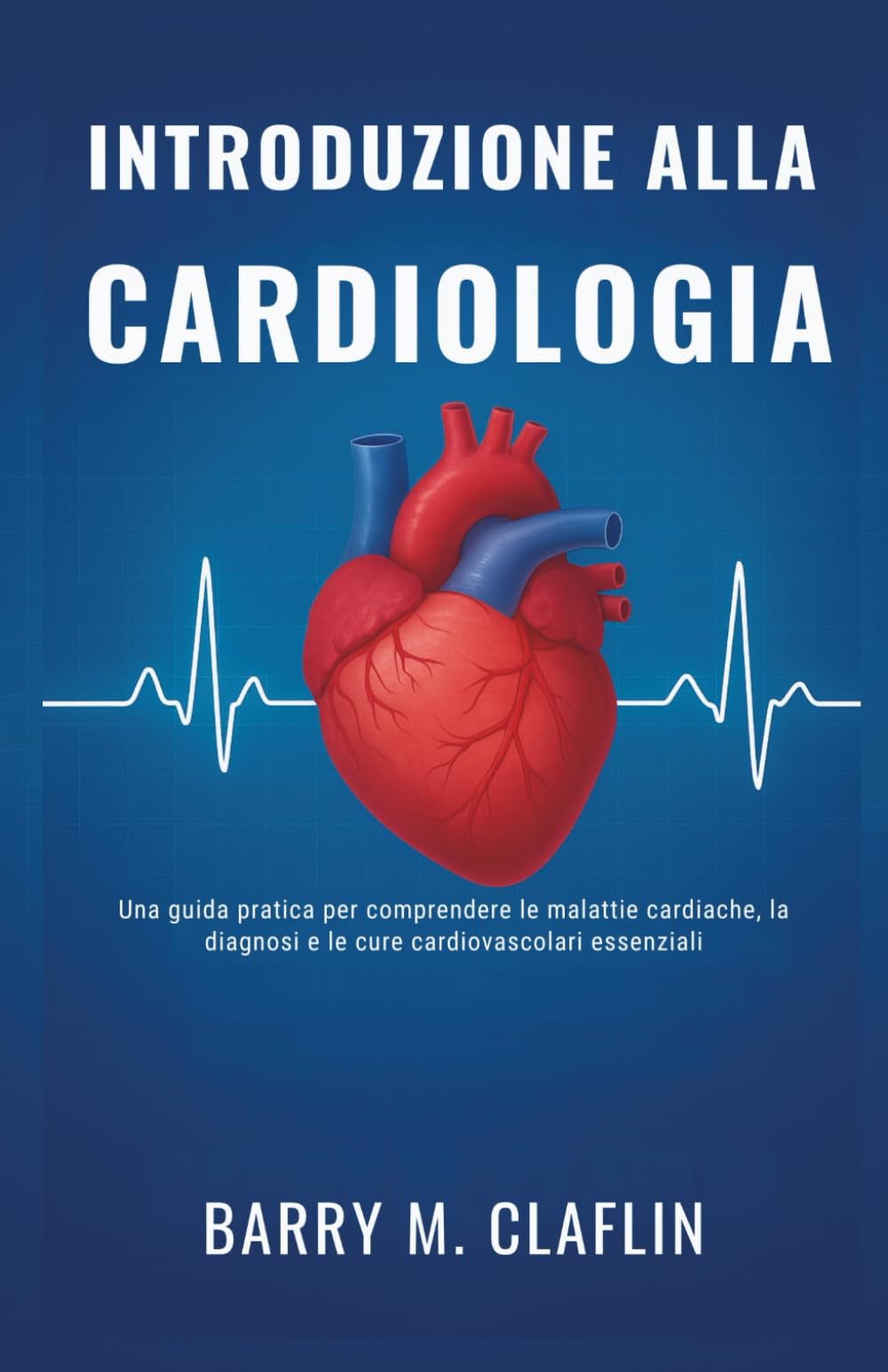 INTRODUZIONE ALLA CARDIOLOGIA: Una guida pratica per comprendere le malattie cardiache, la diagnosi e le cure cardiovascolari essenziali