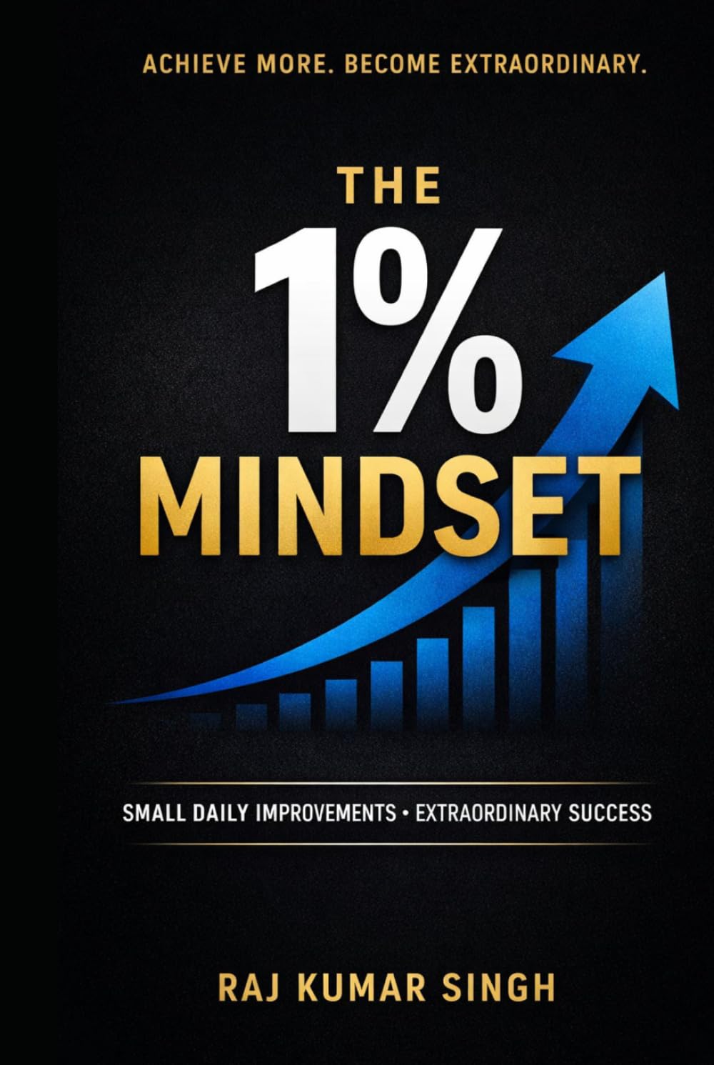 The 1% Mindset: How Small Daily Improvements Build Discipline, Master Focus, and Create Extraordinary Success (The 1% Success System)