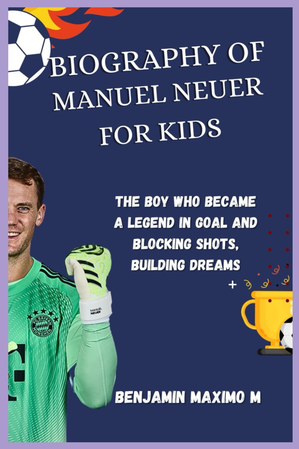 BIOGRAPHY OF Manuel Neuer for kids: The Boy Who Became a Legend in Goal and Blocking Shots, Building Dreams